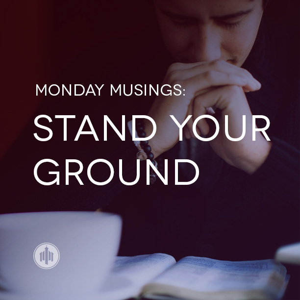 Monday Musings // Stand Your Ground The Church Collective